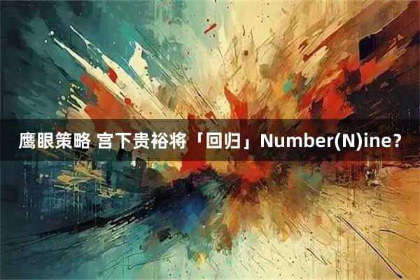 鹰眼策略 宫下贵裕将「回归」Number(N)ine？