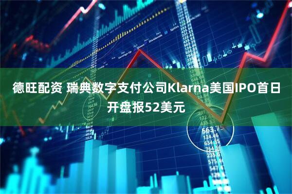 德旺配资 瑞典数字支付公司Klarna美国IPO首日开盘报52美元