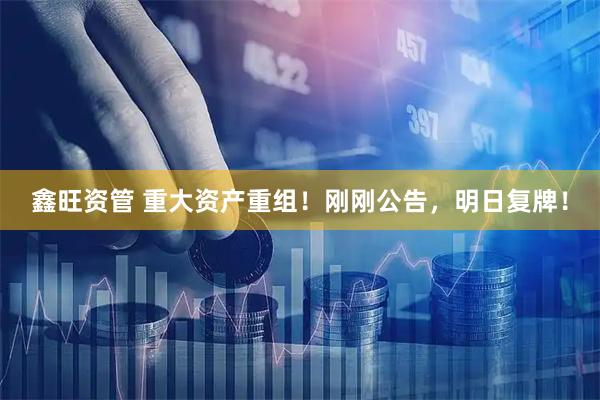 鑫旺资管 重大资产重组！刚刚公告，明日复牌！