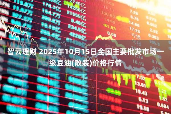 智云理财 2025年10月15日全国主要批发市场一级豆油(散装)价格行情