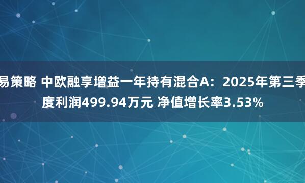 易策略 中欧融享增益一年持有混合A：2025年第三季度利润499.94万元 净值增长率3.53%