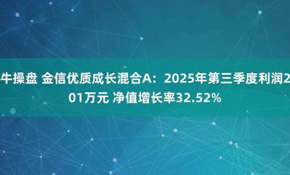 牛操盘 金信优质成长混合A：2025年第三季度利润201万元 净值增长率32.52%