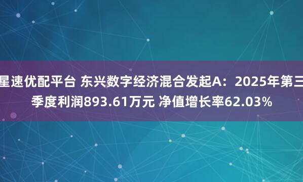 星速优配平台 东兴数字经济混合发起A：2025年第三季度利润893.61万元 净值增长率62.03%