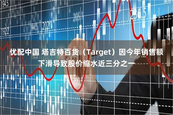 优配中国 塔吉特百货（Target）因今年销售额下滑导致股价缩水近三分之一