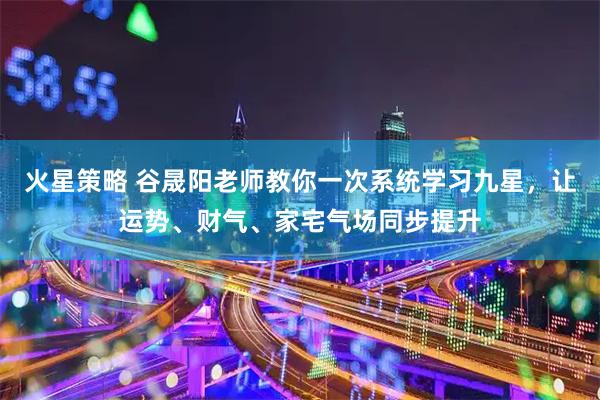 火星策略 谷晟阳老师教你一次系统学习九星，让运势、财气、家宅气场同步提升