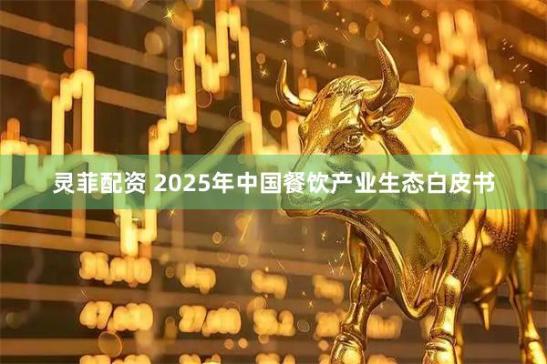 灵菲配资 2025年中国餐饮产业生态白皮书