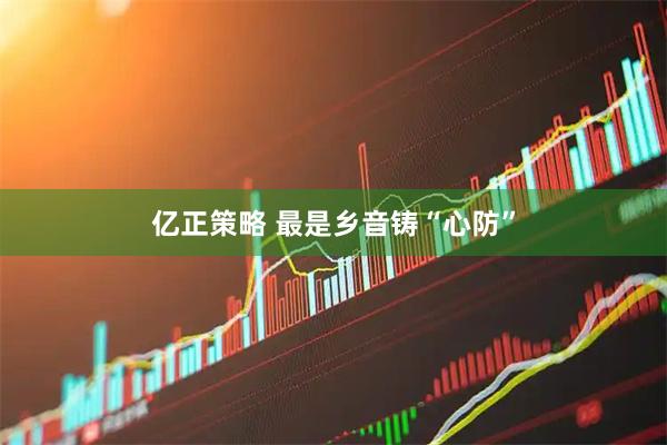亿正策略 最是乡音铸“心防”