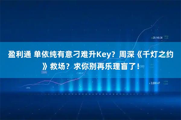 盈利通 单依纯有意刁难升Key？周深《千灯之约》救场？求你别再乐理盲了！