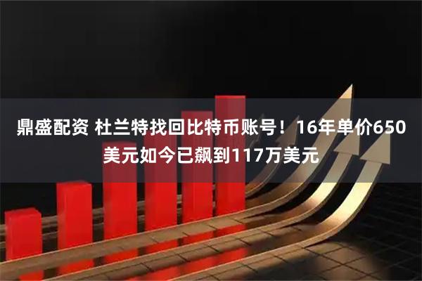 鼎盛配资 杜兰特找回比特币账号！16年单价650美元如今已飙到117万美元