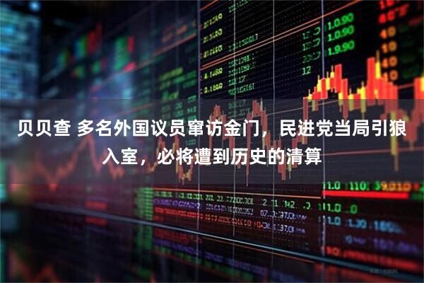 贝贝查 多名外国议员窜访金门，民进党当局引狼入室，必将遭到历史的清算